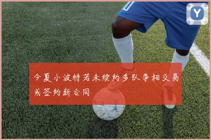 今夏小波特若未续约多队争相交易或签约新合同