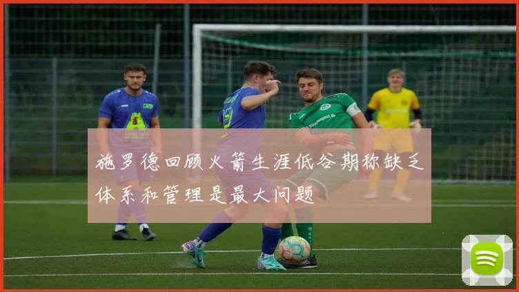 施罗德回顾火箭生涯低谷期称缺乏体系和管理是最大问题