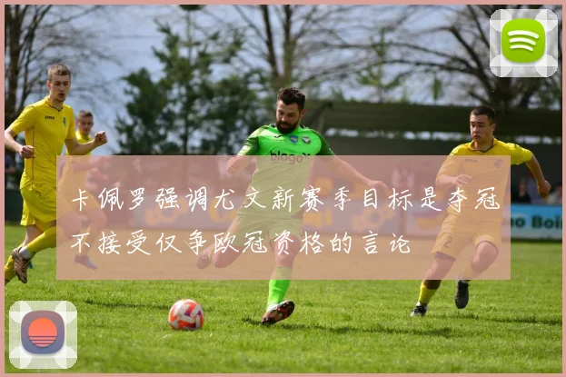 卡佩罗强调尤文新赛季目标是夺冠不接受仅争欧冠资格的言论