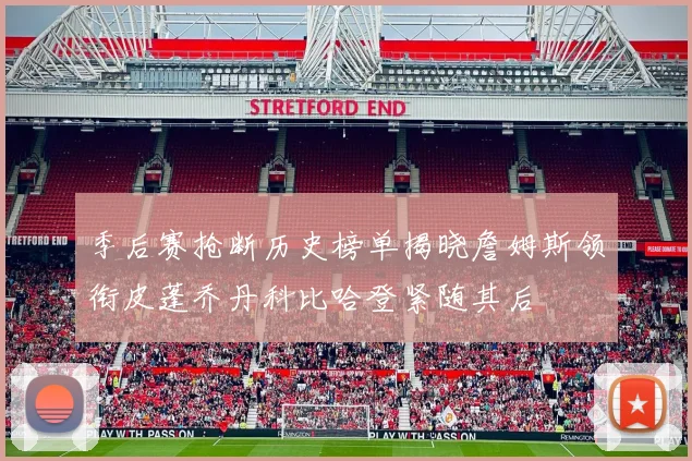 季后赛抢断历史榜单揭晓詹姆斯领衔皮蓬乔丹科比哈登紧随其后
