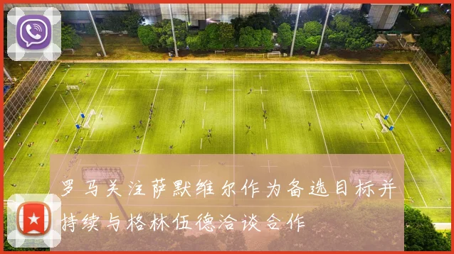 罗马关注萨默维尔作为备选目标并持续与格林伍德洽谈合作