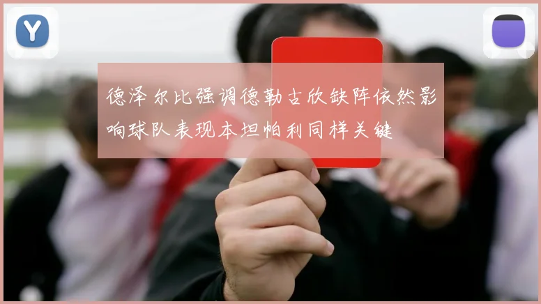 德泽尔比强调德勒古欣缺阵依然影响球队表现本坦帕利同样关键