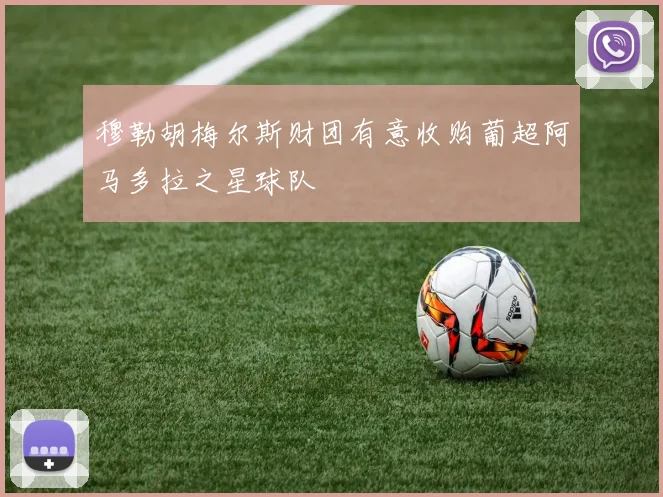 穆勒胡梅尔斯财团有意收购葡超阿马多拉之星球队